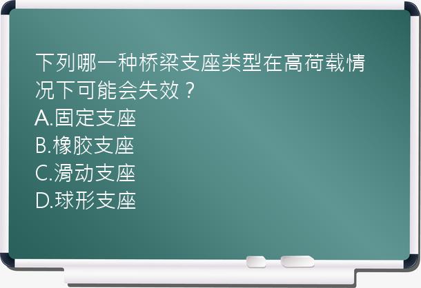 下列哪一种桥梁支座类型在高荷载情况下可能会失效？