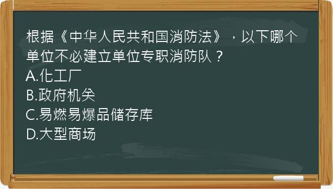 根据《中华人民共和国消防法》，以下哪个单位不必建立单位专职消防队？