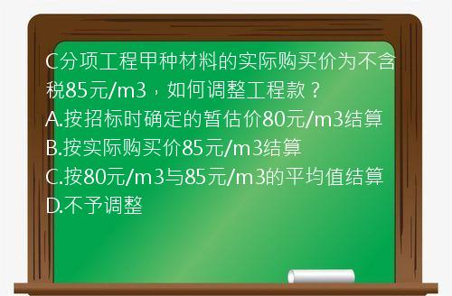 C分项工程甲种材料的实际购买价为不含税85元/m3，如何调整工程款？