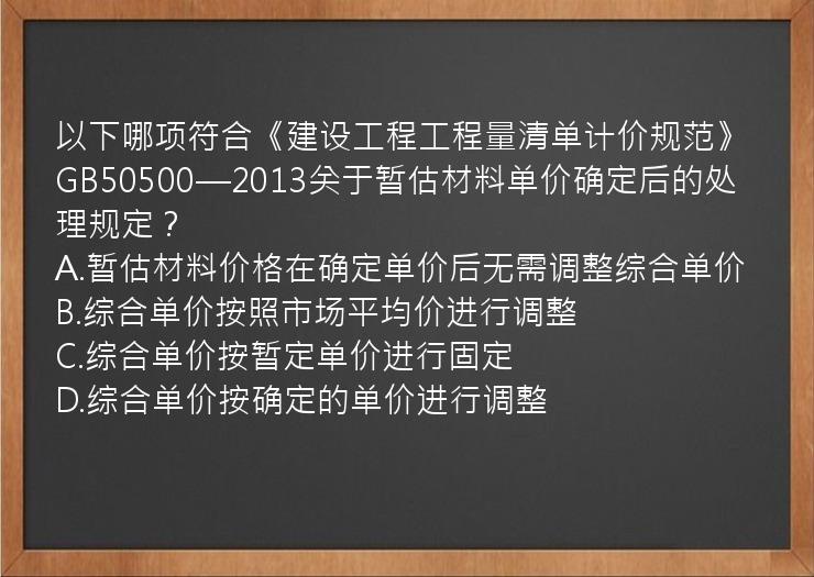 以下哪项符合《建设工程工程量清单计价规范》GB50500—2013关于暂估材料单价确定后的处理规定？