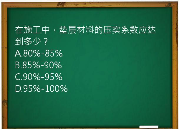 在施工中，垫层材料的压实系数应达到多少？