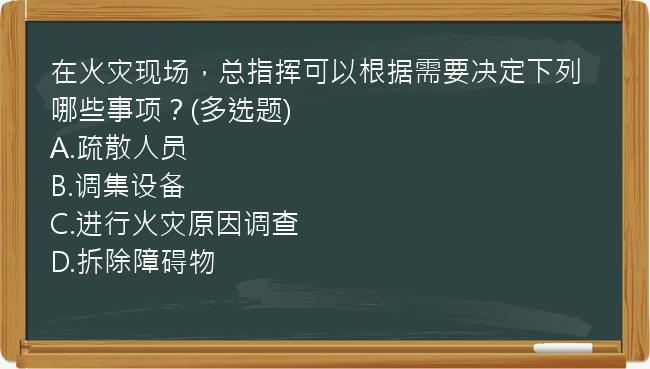 在火灾现场，总指挥可以根据需要决定下列哪些事项？(多选题)