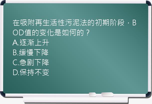 在吸附再生活性污泥法的初期阶段，BOD值的变化是如何的？