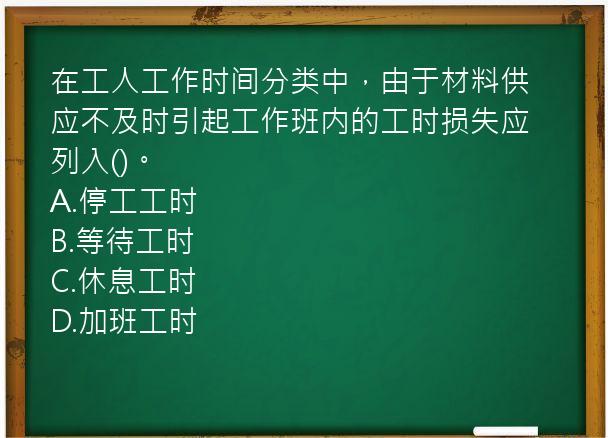 在工人工作时间分类中，由于材料供应不及时引起工作班内的工时损失应列入()。