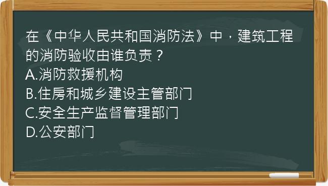 在《中华人民共和国消防法》中，建筑工程的消防验收由谁负责？