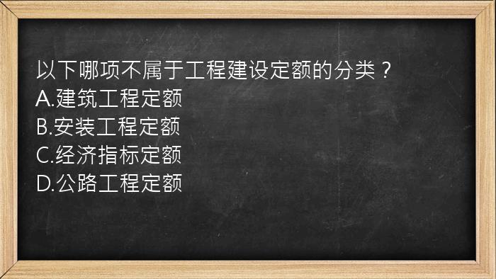 以下哪项不属于工程建设定额的分类？