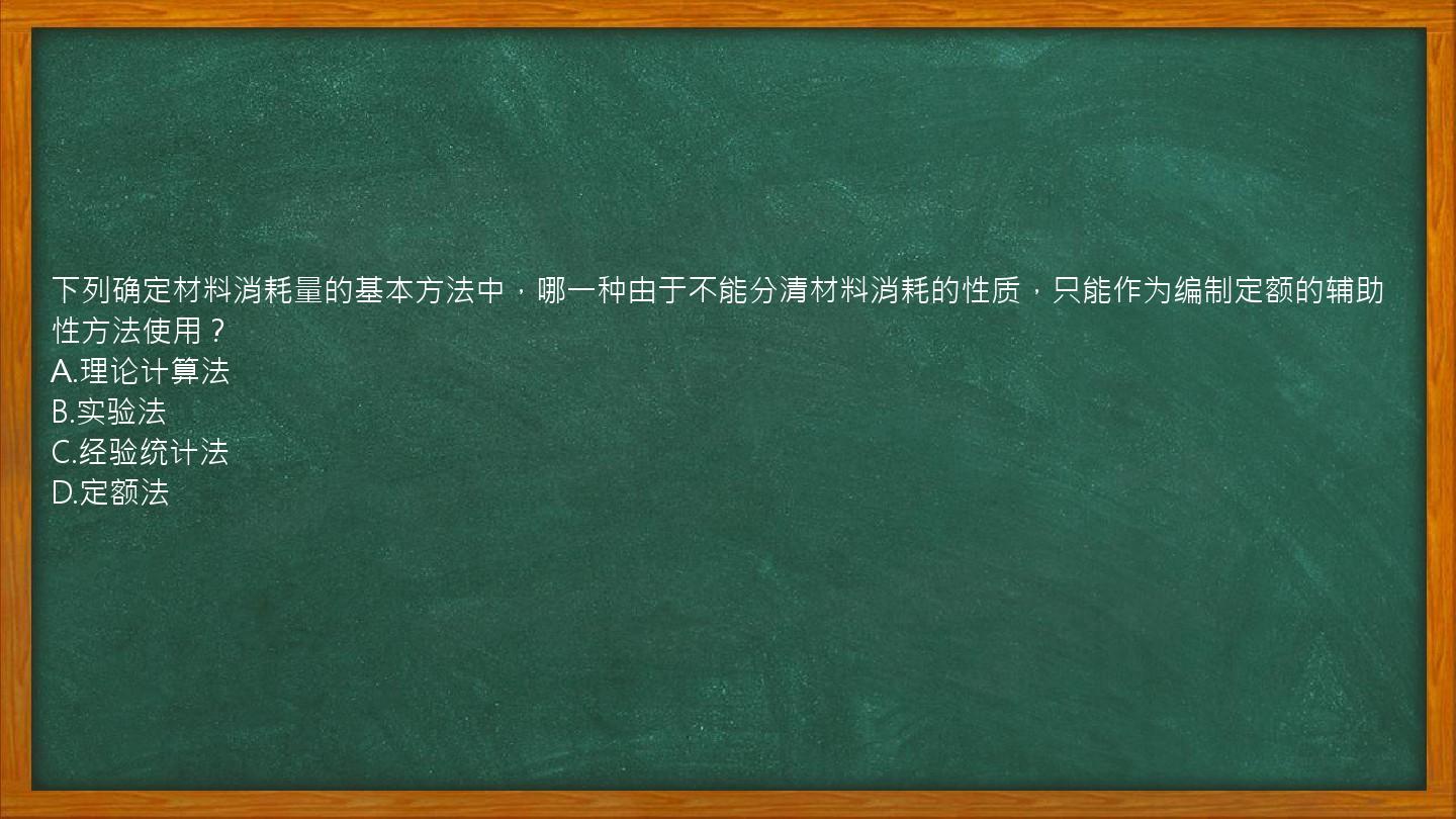 下列确定材料消耗量的基本方法中，哪一种由于不能分清材料消耗的性质，只能作为编制定额的辅助性方法使用？