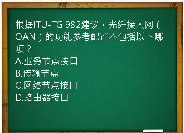 根据ITU-TG.982建议，光纤接入网（OAN）的功能参考配置不包括以下哪项？