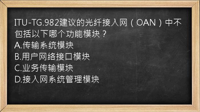 ITU-TG.982建议的光纤接入网（OAN）中不包括以下哪个功能模块？