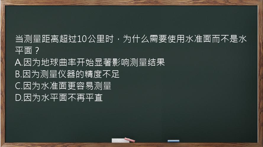 当测量距离超过10公里时，为什么需要使用水准面而不是水平面？