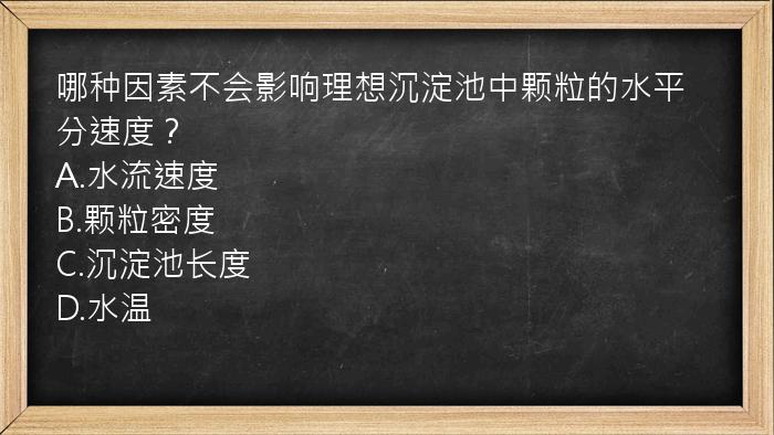 哪种因素不会影响理想沉淀池中颗粒的水平分速度？