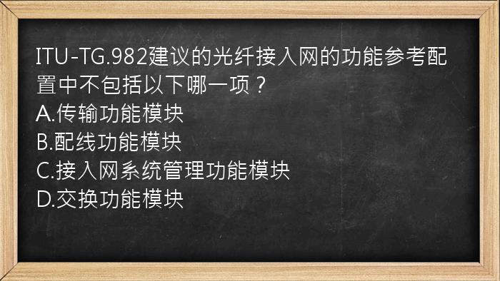 ITU-TG.982建议的光纤接入网的功能参考配置中不包括以下哪一项？