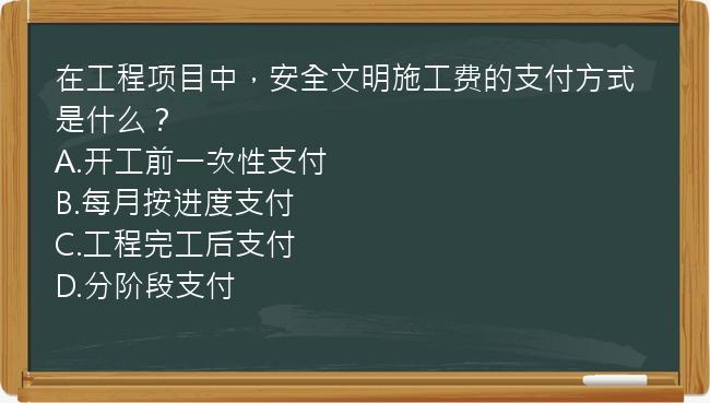 在工程项目中，安全文明施工费的支付方式是什么？