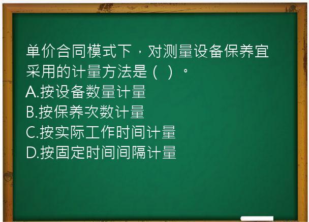 单价合同模式下，对测量设备保养宜采用的计量方法是（）。