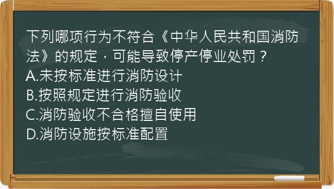 下列哪项行为不符合《中华人民共和国消防法》的规定，可能导致停产停业处罚？