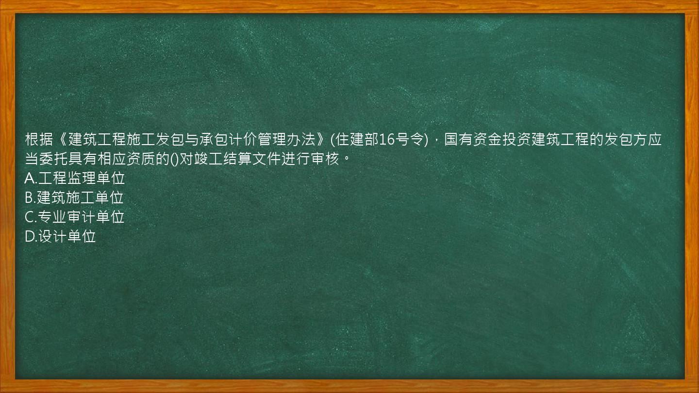 根据《建筑工程施工发包与承包计价管理办法》(住建部16号令)，国有资金投资建筑工程的发包方应当委托具有相应资质的()对竣工结算文件进行审核。