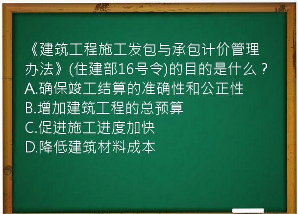 《建筑工程施工发包与承包计价管理办法》(住建部16号令)的目的是什么？