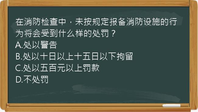 在消防检查中，未按规定报备消防设施的行为将会受到什么样的处罚？