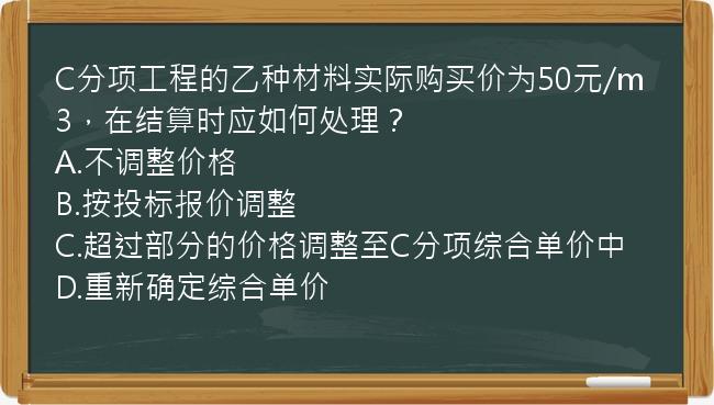 C分项工程的乙种材料实际购买价为50元/m3，在结算时应如何处理？