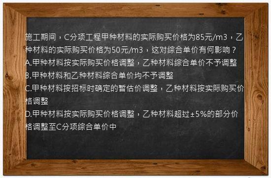 施工期间，C分项工程甲种材料的实际购买价格为85元/m3，乙种材料的实际购买价格为50元/m3，这对综合单价有何影响？