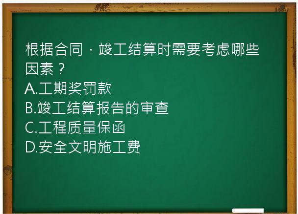 根据合同，竣工结算时需要考虑哪些因素？