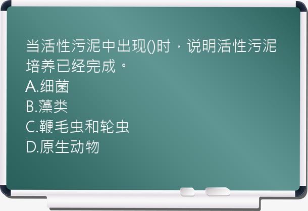 当活性污泥中出现()时，说明活性污泥培养已经完成。