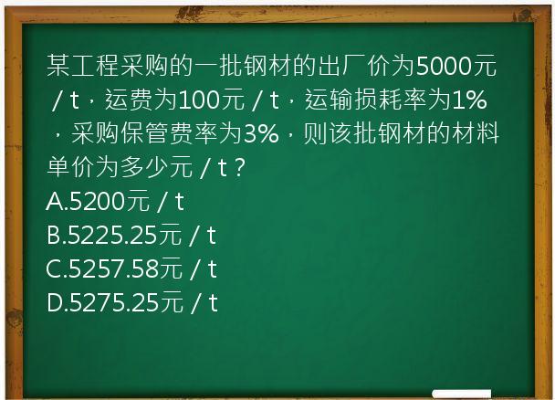 某工程采购的一批钢材的出厂价为5000元／t，运费为100元／t，运输损耗率为1%，采购保管费率为3%，则该批钢材的材料单价为多少元／t？