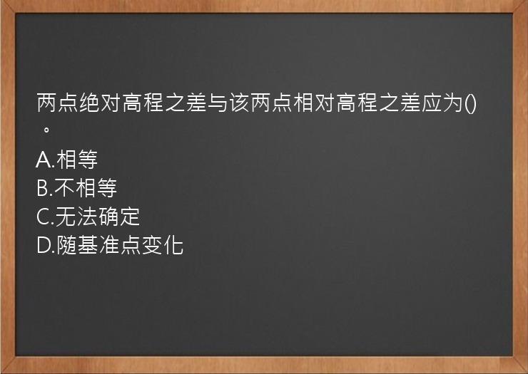 两点绝对高程之差与该两点相对高程之差应为()。