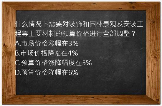 什么情况下需要对装饰和园林景观及安装工程等主要材料的预算价格进行全部调整？