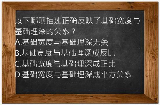 以下哪项描述正确反映了基础宽度与基础埋深的关系？