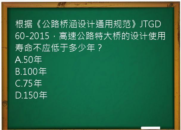 根据《公路桥涵设计通用规范》JTGD60-2015，高速公路特大桥的设计使用寿命不应低于多少年？