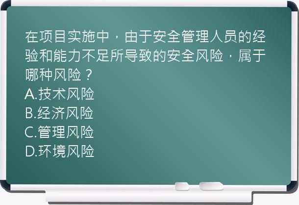 在项目实施中，由于安全管理人员的经验和能力不足所导致的安全风险，属于哪种风险？