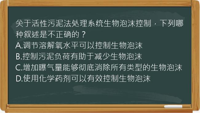 关于活性污泥法处理系统生物泡沫控制，下列哪种叙述是不正确的？