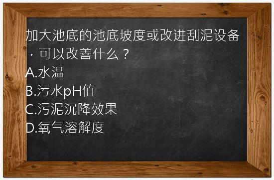 加大池底的池底坡度或改进刮泥设备，可以改善什么？