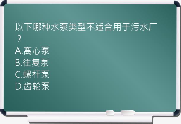 以下哪种水泵类型不适合用于污水厂？