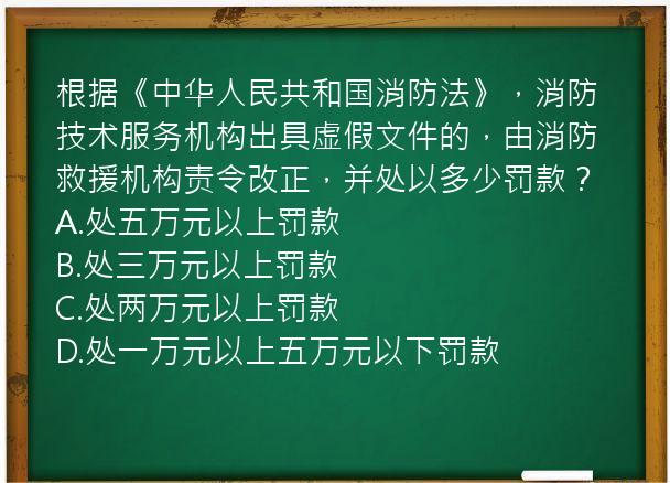 根据《中华人民共和国消防法》，消防技术服务机构出具虚假文件的，由消防救援机构责令改正，并处以多少罚款？