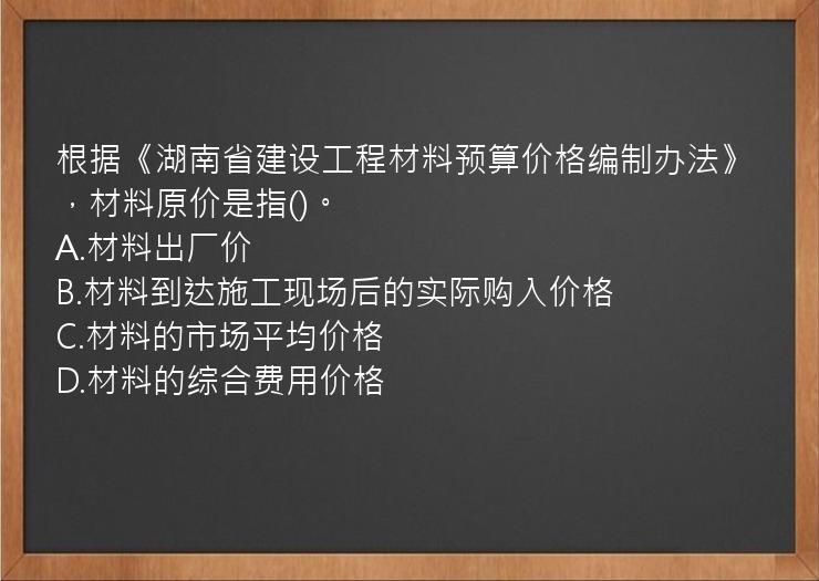 根据《湖南省建设工程材料预算价格编制办法》，材料原价是指()。