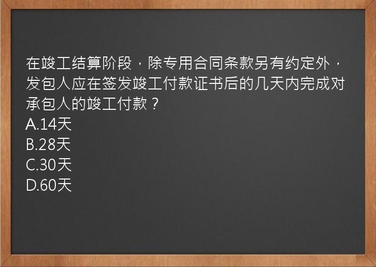 在竣工结算阶段，除专用合同条款另有约定外，发包人应在签发竣工付款证书后的几天内完成对承包人的竣工付款？