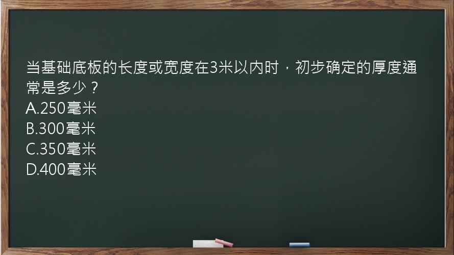 当基础底板的长度或宽度在3米以内时，初步确定的厚度通常是多少？