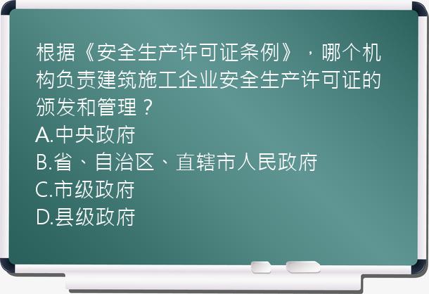 根据《安全生产许可证条例》，哪个机构负责建筑施工企业安全生产许可证的颁发和管理？