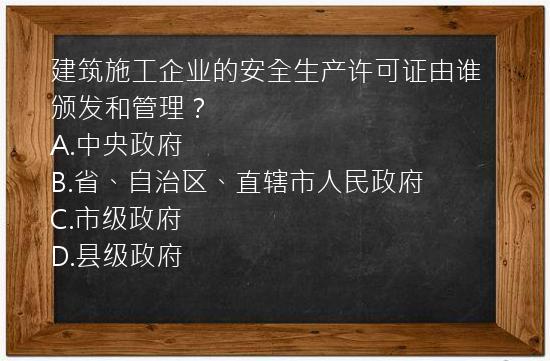 建筑施工企业的安全生产许可证由谁颁发和管理？