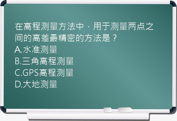 在高程测量方法中，用于测量两点之间的高差最精密的方法是？