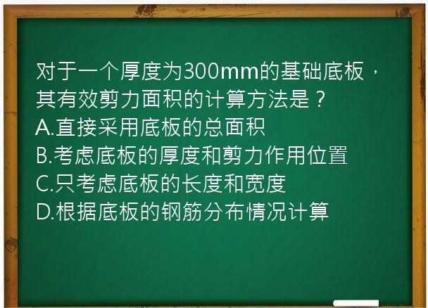 对于一个厚度为300mm的基础底板，其有效剪力面积的计算方法是？