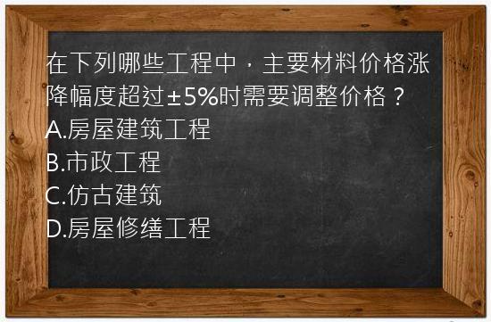 在下列哪些工程中，主要材料价格涨降幅度超过±5%时需要调整价格？