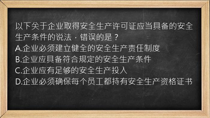 以下关于企业取得安全生产许可证应当具备的安全生产条件的说法，错误的是？