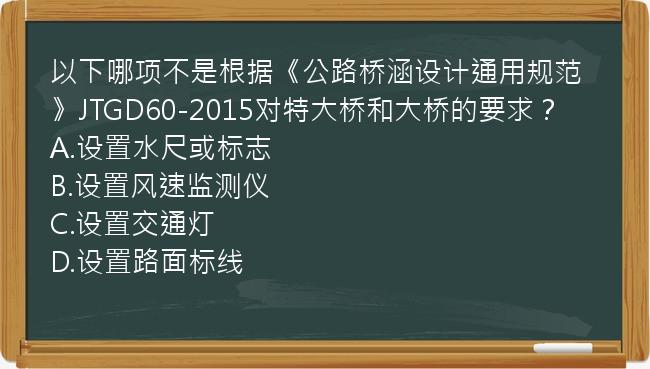 以下哪项不是根据《公路桥涵设计通用规范》JTGD60-2015对特大桥和大桥的要求？