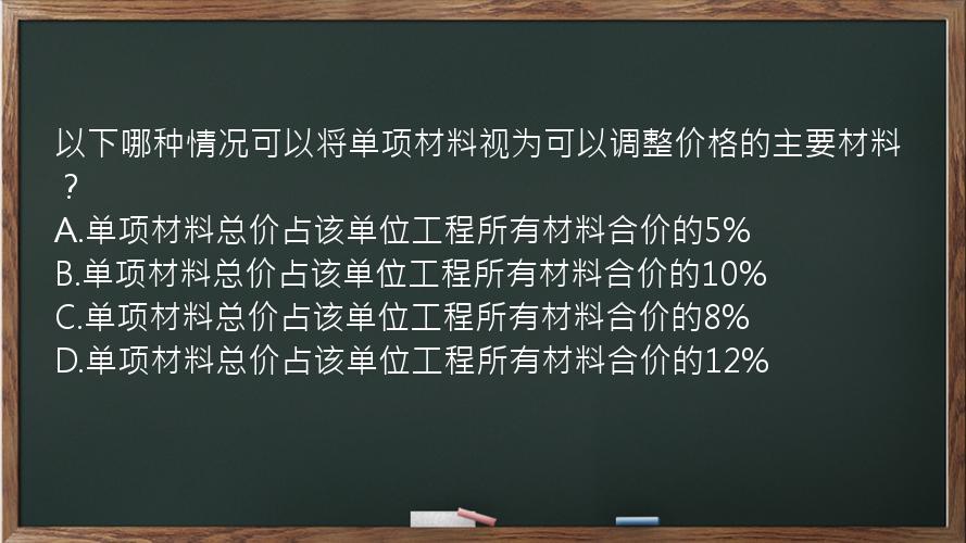 以下哪种情况可以将单项材料视为可以调整价格的主要材料？