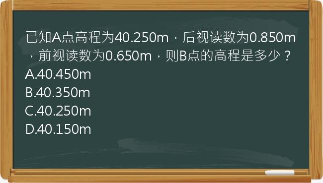 已知A点高程为40.250m，后视读数为0.850m，前视读数为0.650m，则B点的高程是多少？