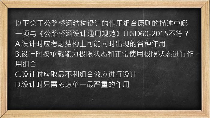 以下关于公路桥涵结构设计的作用组合原则的描述中哪一项与《公路桥涵设计通用规范》JTGD60-2015不符？