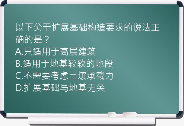 以下关于扩展基础构造要求的说法正确的是？